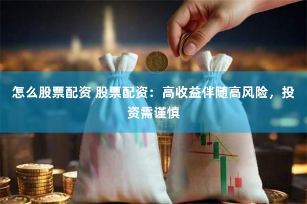 怎么股票配资 股票配资：高收益伴随高风险，投资需谨慎