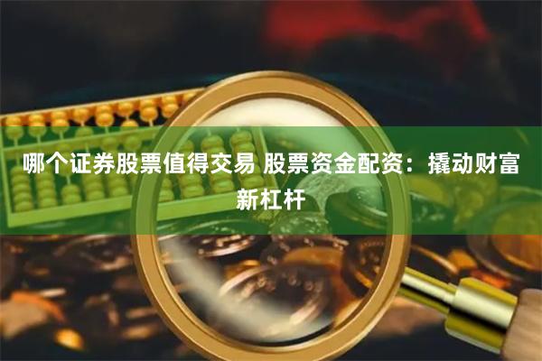 哪个证券股票值得交易 股票资金配资：撬动财富新杠杆