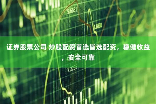 证券股票公司 炒股配资首选皆选配资,稳健收益,安全可靠