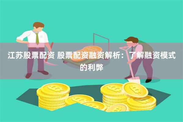 江苏股票配资 股票配资融资解析:了解融资模式的利弊