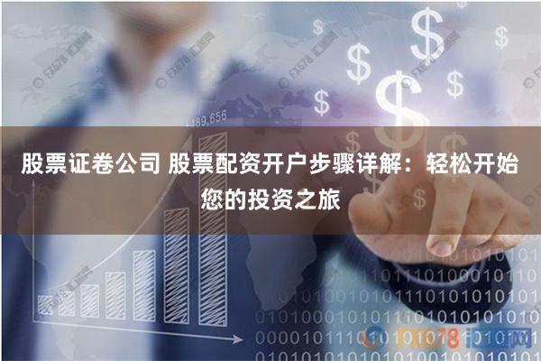 股票证卷公司 股票配资开户步骤详解:轻松开始您的投资之旅