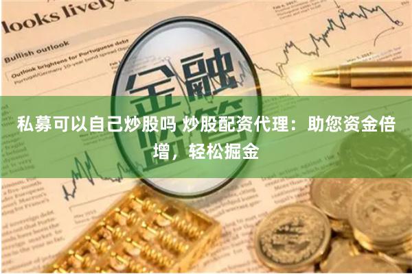 私募可以自己炒股吗 炒股配资代理：助您资金倍增，轻松掘金